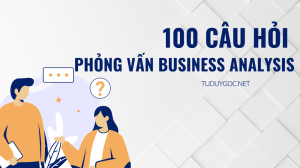 100 câu hỏi phỏng vấn Business Analysis - Phân tích nghiệp vụ