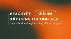 8 Bí Quyết Xây Dựng Thương Hiệu Được Các Doanh Nghiệp Hàng Đầu Áp Dụng