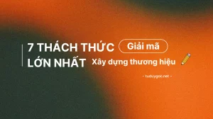 Giải Mã 7 Thách Thức Lớn Nhất Trong Xây Dựng Thương Hiệu