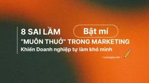 8 Sai Lầm “Muôn Thuở” Trong Marketing Khiến Doanh Nghiệp Tự Làm Khó Mình